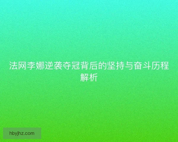 法网李娜逆袭夺冠背后的坚持与奋斗历程解析
