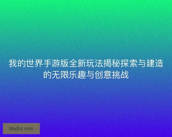 我的世界手游版全新玩法揭秘探索与建造的无限乐趣与创意挑战
