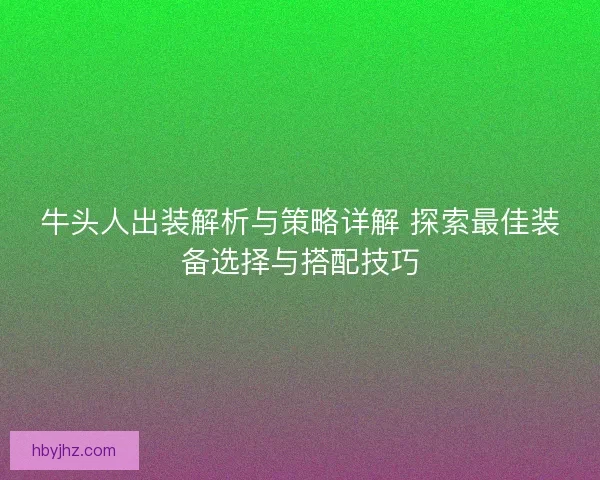 牛头人出装解析与策略详解 探索最佳装备选择与搭配技巧