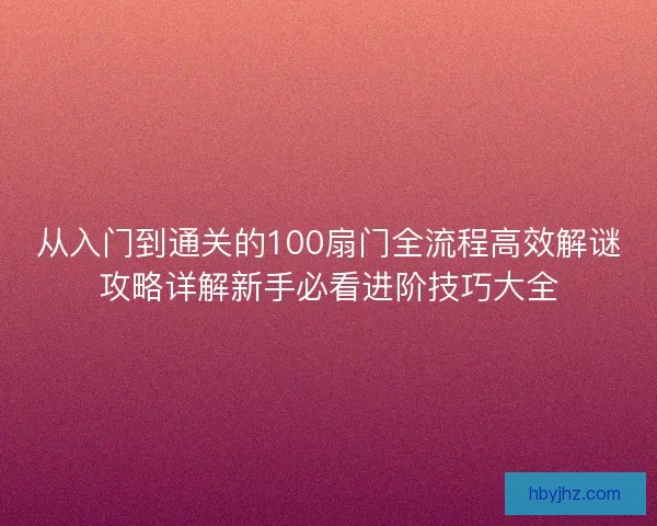 从入门到通关的100扇门全流程高效解谜攻略详解新手必看进阶技巧大全