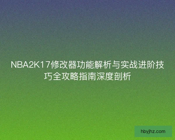 NBA2K17修改器功能解析与实战进阶技巧全攻略指南深度剖析