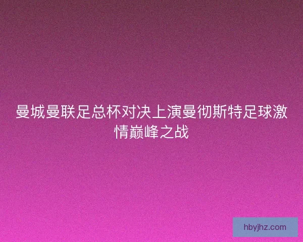 曼城曼联足总杯对决上演曼彻斯特足球激情巅峰之战