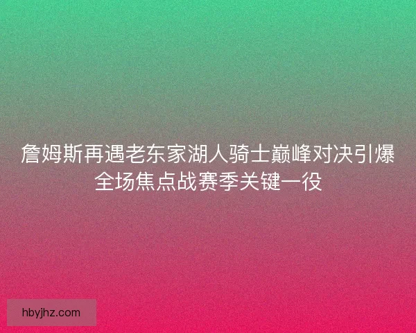 詹姆斯再遇老东家湖人骑士巅峰对决引爆全场焦点战赛季关键一役