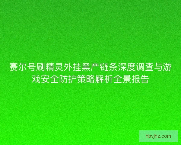 赛尔号刷精灵外挂黑产链条深度调查与游戏安全防护策略解析全景报告