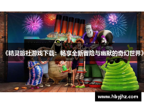《精灵旅社游戏下载：畅享全新冒险与幽默的奇幻世界》