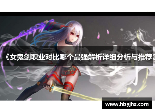 《女鬼剑职业对比哪个最强解析详细分析与推荐》